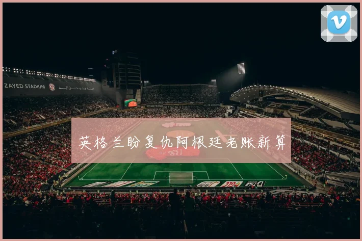 英格兰盼复仇阿根廷老账新算