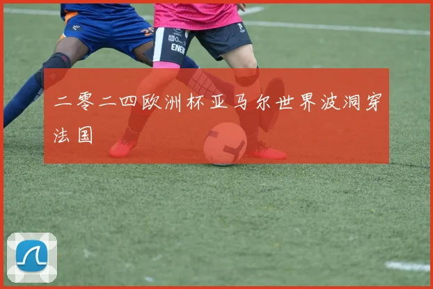 二零二四欧洲杯亚马尔世界波洞穿法国