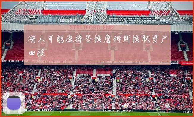 湖人可能选择签换詹姆斯换取资产回报