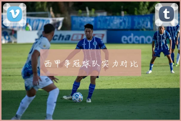 西甲争冠球队实力对比
