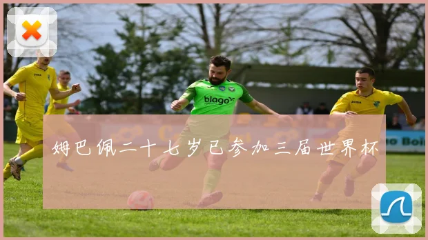 姆巴佩二十七岁已参加三届世界杯